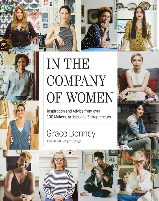 In the Company of Women: Inspiration and Advice from Over 100 Makers, Artists, and Entrepreneurs - Hardcover