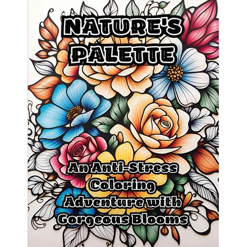 Nature's Palette: An Anti-Stress Coloring Adventure with Gorgeous Blooms - Paperback